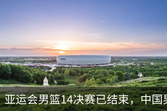 亚运会男篮1/4决赛已结束，中国男篮半决赛对手已经出炉